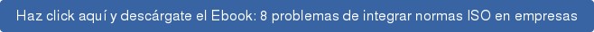 Haz click aquí y descárgate el Ebook: 8 problemas de integrar normas ISO en empresas